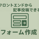 フロントエンドから簡単に記事投稿できるフォーム作成方法
